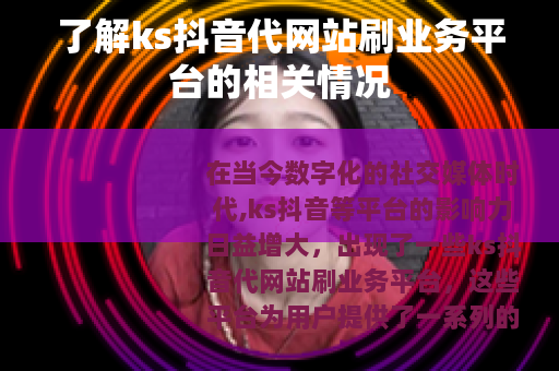 了解ks抖音代网站刷业务平台的相关情况