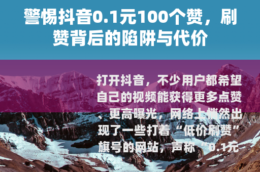 警惕抖音0.1元100个赞，刷赞背后的陷阱与代价