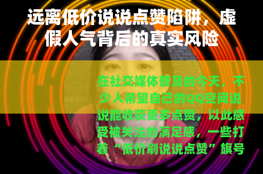 远离低价说说点赞陷阱，虚假人气背后的真实风险