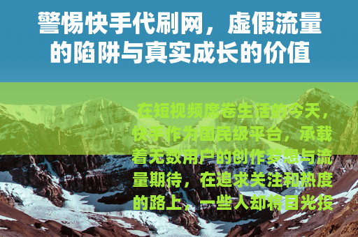 警惕快手代刷网，虚假流量的陷阱与真实成长的价值