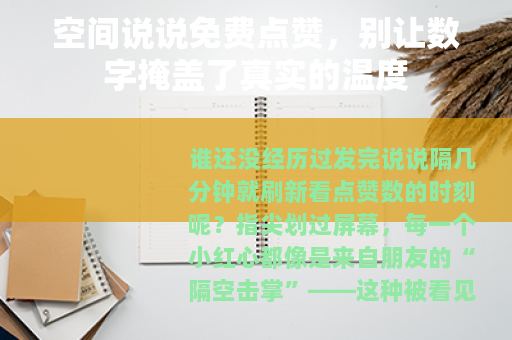 空间说说免费点赞，别让数字掩盖了真实的温度