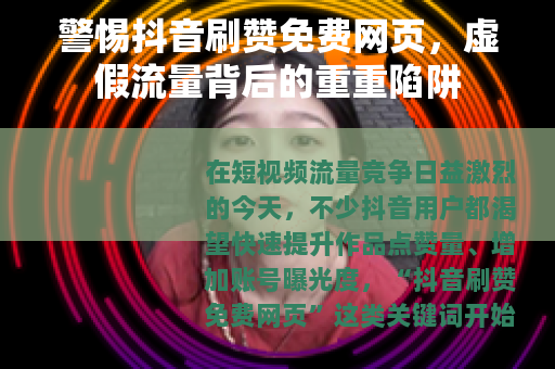 警惕抖音刷赞免费网页，虚假流量背后的重重陷阱