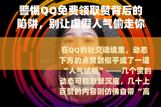 警惕QQ免费领取赞背后的陷阱，别让虚假人气偷走你的账号安全