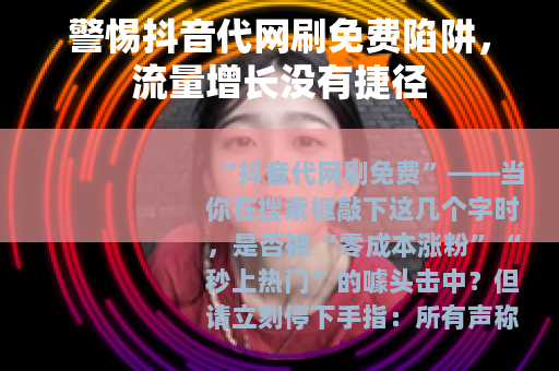 警惕抖音代网刷免费陷阱，流量增长没有捷径