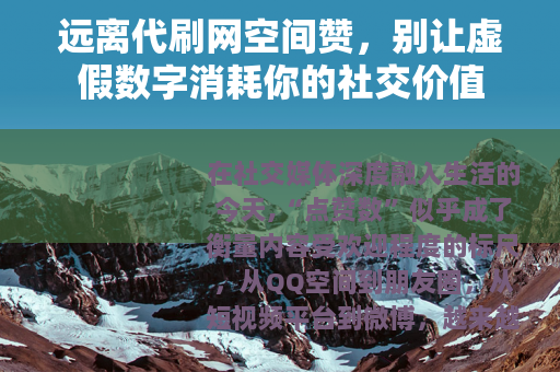远离代刷网空间赞，别让虚假数字消耗你的社交价值