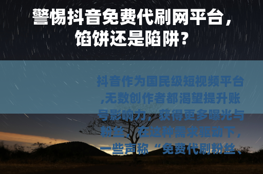 警惕抖音免费代刷网平台，馅饼还是陷阱？