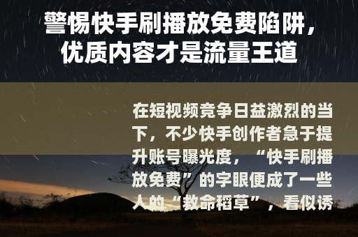 警惕快手刷播放免费陷阱，优质内容才是流量王道
