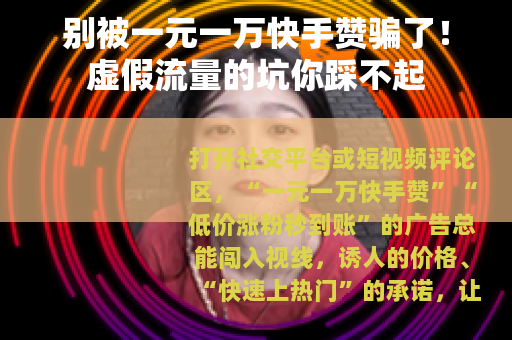别被一元一万快手赞骗了！虚假流量的坑你踩不起