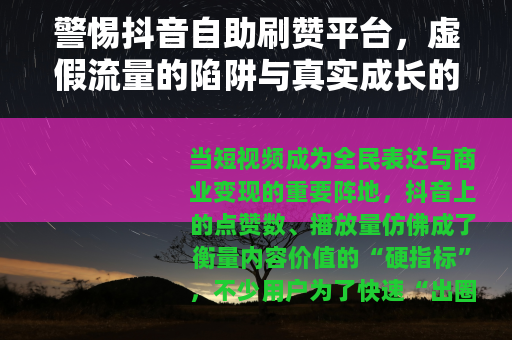 警惕抖音自助刷赞平台，虚假流量的陷阱与真实成长的路径
