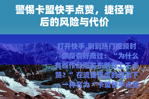 警惕卡盟快手点赞，捷径背后的风险与代价
