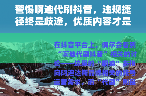 警惕啊迪代刷抖音，违规捷径终是歧途，优质内容才是王道