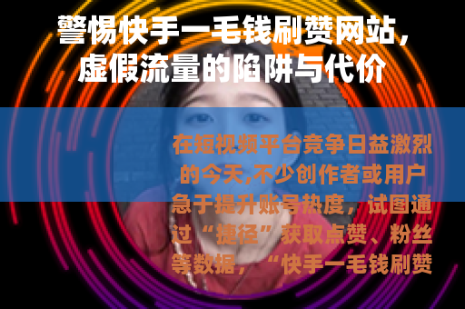 警惕快手一毛钱刷赞网站，虚假流量的陷阱与代价