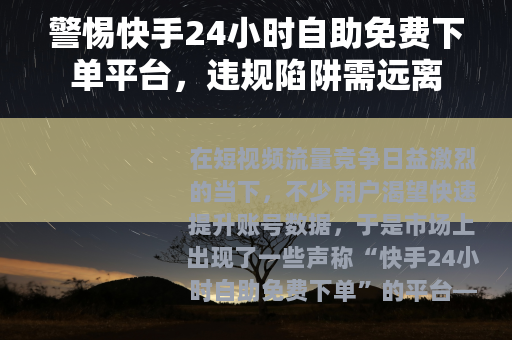 警惕快手24小时自助免费下单平台，违规陷阱需远离