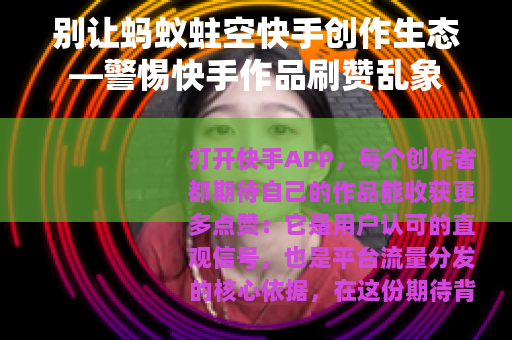 别让蚂蚁蛀空快手创作生态—警惕快手作品刷赞乱象