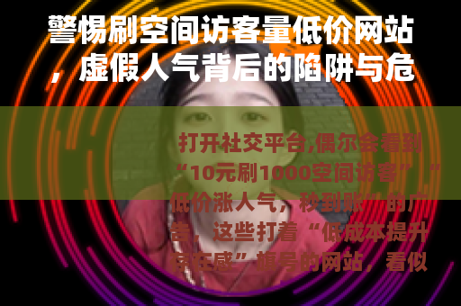 警惕刷空间访客量低价网站，虚假人气背后的陷阱与危害