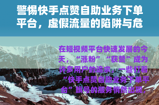 警惕快手点赞自助业务下单平台，虚假流量的陷阱与危害