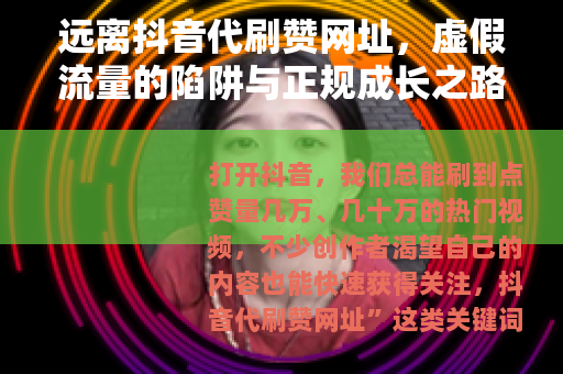 远离抖音代刷赞网址，虚假流量的陷阱与正规成长之路