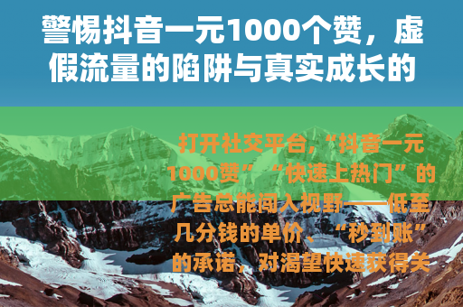 警惕抖音一元1000个赞，虚假流量的陷阱与真实成长的路径