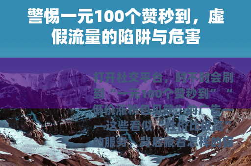 警惕一元100个赞秒到，虚假流量的陷阱与危害