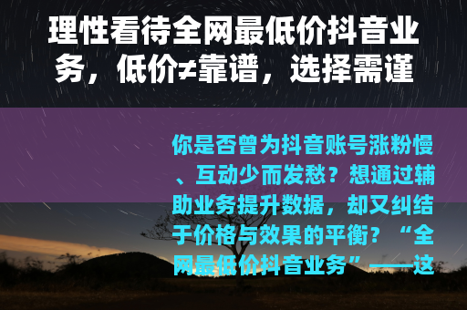 理性看待全网最低价抖音业务，低价≠靠谱，选择需谨慎