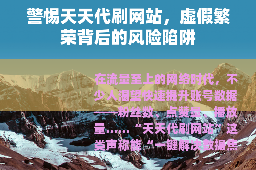 警惕天天代刷网站，虚假繁荣背后的风险陷阱