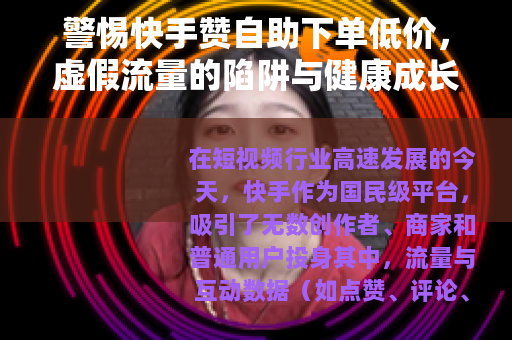 警惕快手赞自助下单低价，虚假流量的陷阱与健康成长的正道