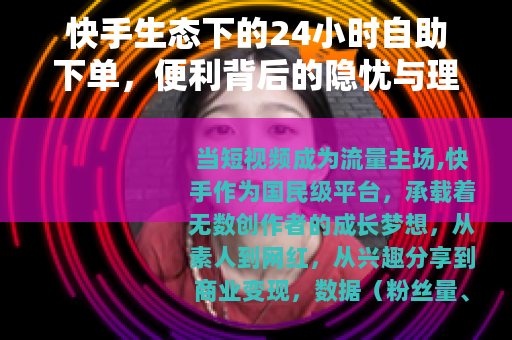 快手生态下的24小时自助下单，便利背后的隐忧与理性选择