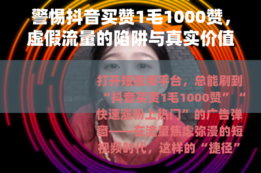 警惕抖音买赞1毛1000赞，虚假流量的陷阱与真实价值的回归