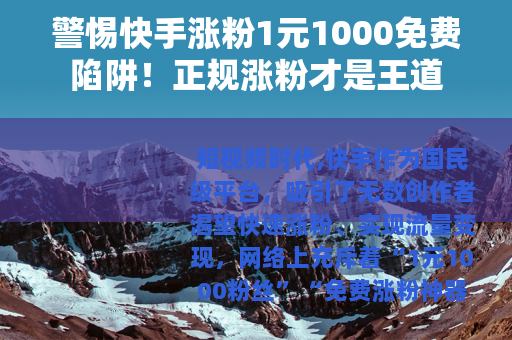 警惕快手涨粉1元1000免费陷阱！正规涨粉才是王道