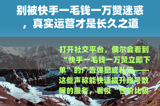 别被快手一毛钱一万赞迷惑，真实运营才是长久之道