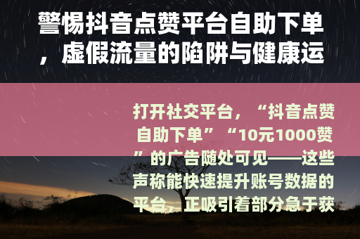 警惕抖音点赞平台自助下单，虚假流量的陷阱与健康运营的正道