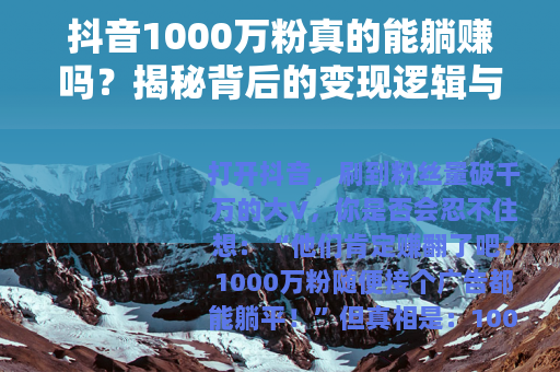 抖音1000万粉真的能躺赚吗？揭秘背后的变现逻辑与误区