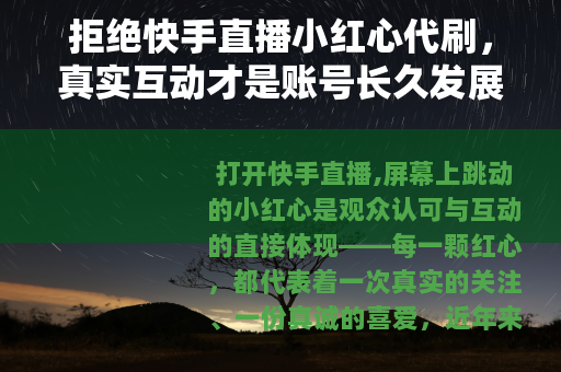 拒绝快手直播小红心代刷，真实互动才是账号长久发展的基石