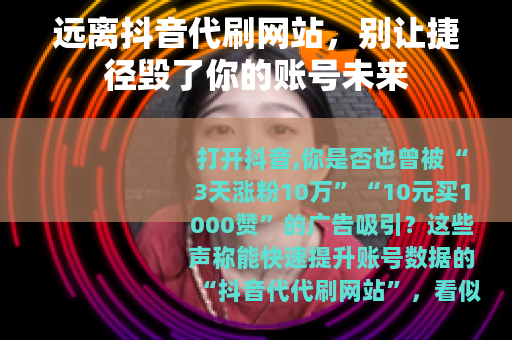 远离抖音代刷网站，别让捷径毁了你的账号未来