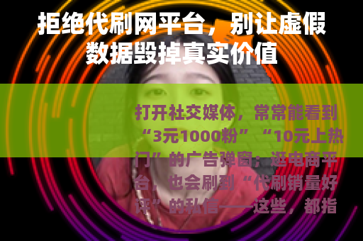 拒绝代刷网平台，别让虚假数据毁掉真实价值