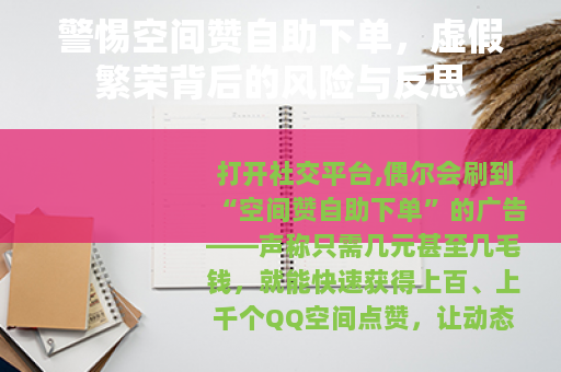 警惕空间赞自助下单，虚假繁荣背后的风险与反思