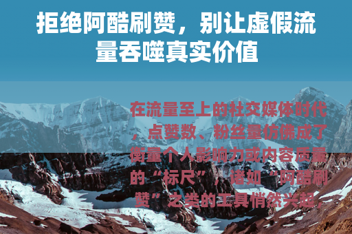 拒绝阿酷刷赞，别让虚假流量吞噬真实价值