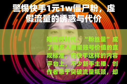 警惕快手1元1w僵尸粉，虚假流量的诱惑与代价