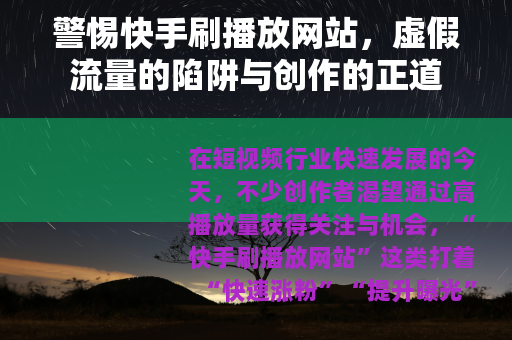 警惕快手刷播放网站，虚假流量的陷阱与创作的正道