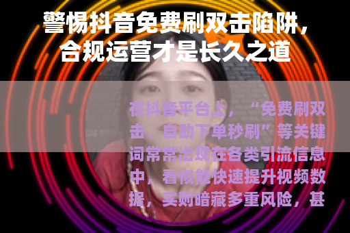 警惕抖音免费刷双击陷阱，合规运营才是长久之道