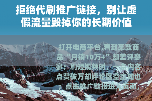 拒绝代刷推广链接，别让虚假流量毁掉你的长期价值
