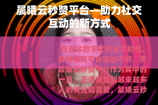 晨曦云秒赞平台—助力社交互动的新方式