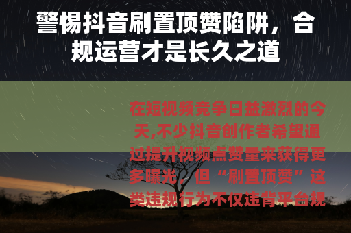 警惕抖音刷置顶赞陷阱，合规运营才是长久之道