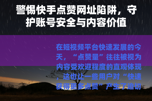 警惕快手点赞网址陷阱，守护账号安全与内容价值