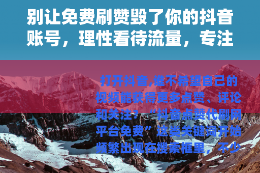 别让免费刷赞毁了你的抖音账号，理性看待流量，专注内容才是王道