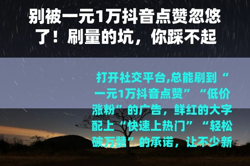 别被一元1万抖音点赞忽悠了！刷量的坑，你踩不起