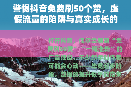警惕抖音免费刷50个赞，虚假流量的陷阱与真实成长的路径