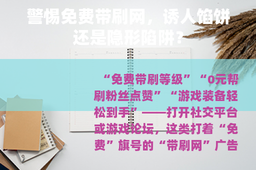 警惕免费带刷网，诱人馅饼还是隐形陷阱？