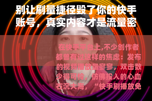 别让刷量捷径毁了你的快手账号，真实内容才是流量密码