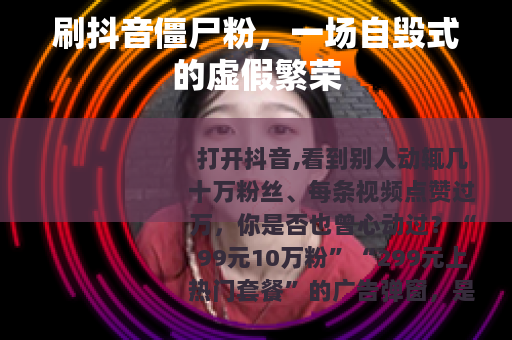 刷抖音僵尸粉，一场自毁式的虚假繁荣